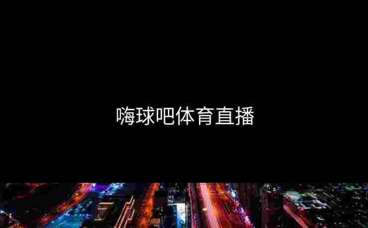 嗨球吧体育直播