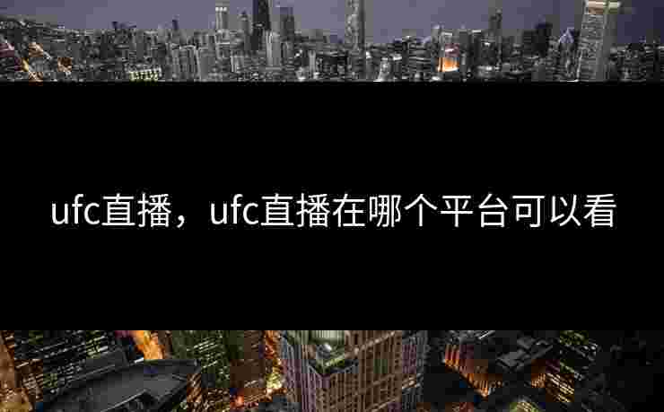 ufc直播，ufc直播在哪个平台可以看