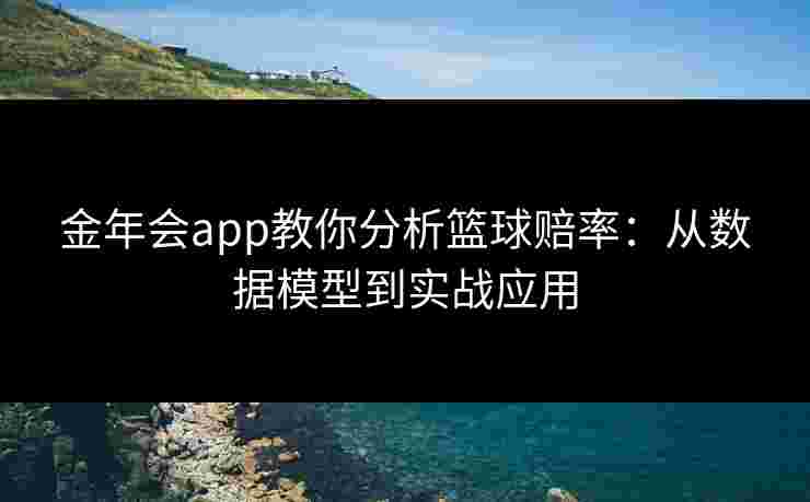 金年会app教你分析篮球赔率：从数据模型到实战应用