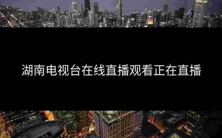 湖南电视台在线直播观看正在直播