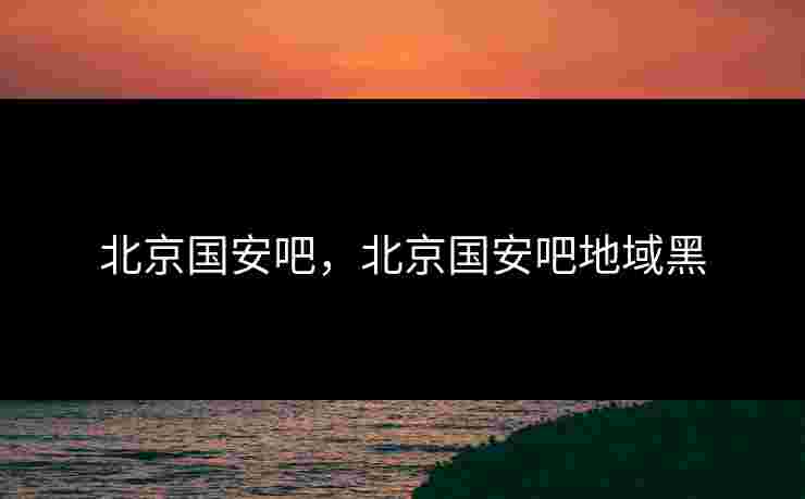 北京国安吧，北京国安吧地域黑