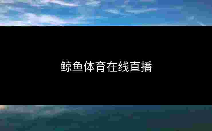 鲸鱼体育在线直播