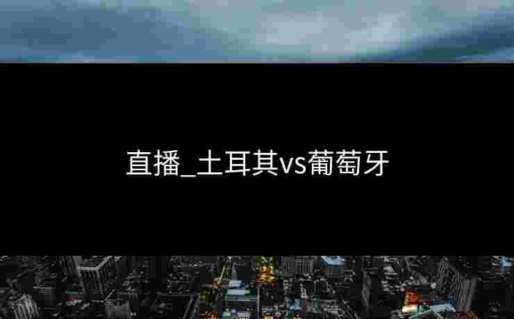 直播_土耳其vs葡萄牙
