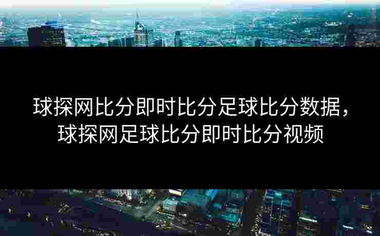 球探网比分即时比分足球比分数据，球探网足球比分即时比分视频