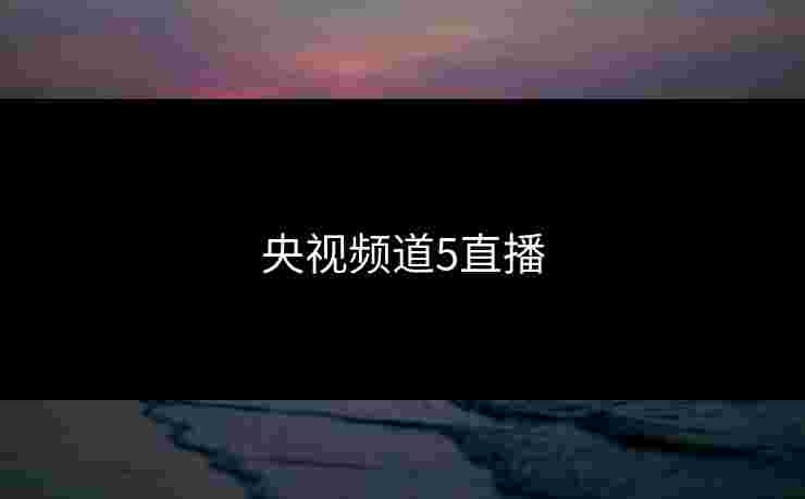 央视频道5直播