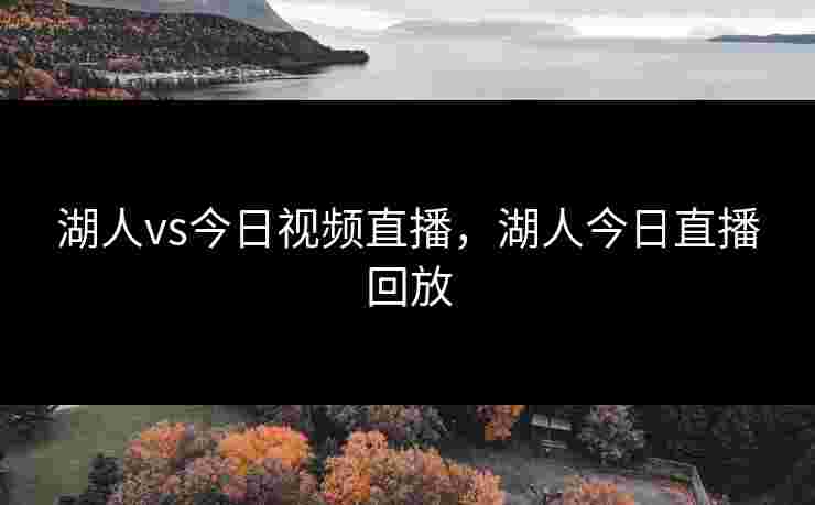 湖人vs今日视频直播，湖人今日直播回放