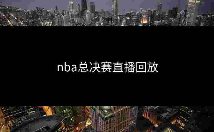 nba总决赛直播回放