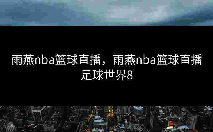 雨燕nba篮球直播，雨燕nba篮球直播足球世界8