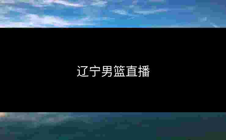 辽宁男篮直播