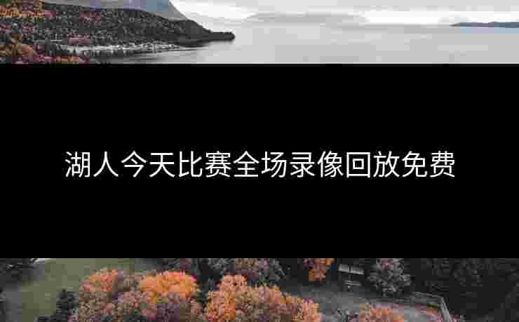 湖人今天比赛全场录像回放免费