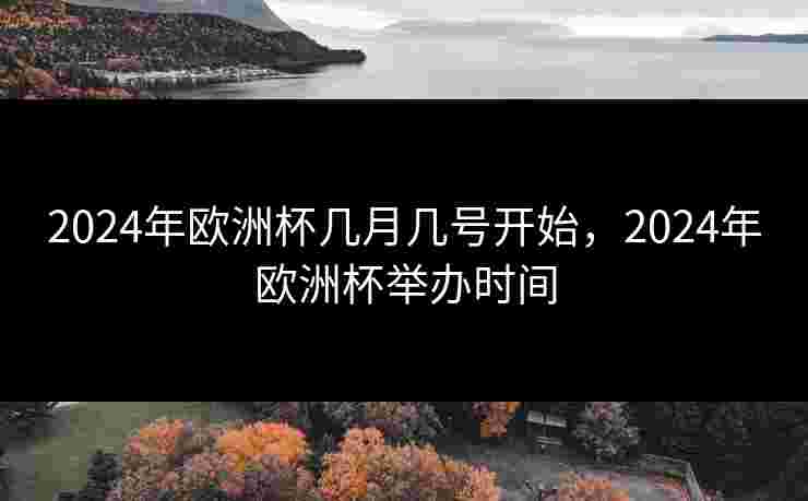2024年欧洲杯几月几号开始，2024年欧洲杯举办时间