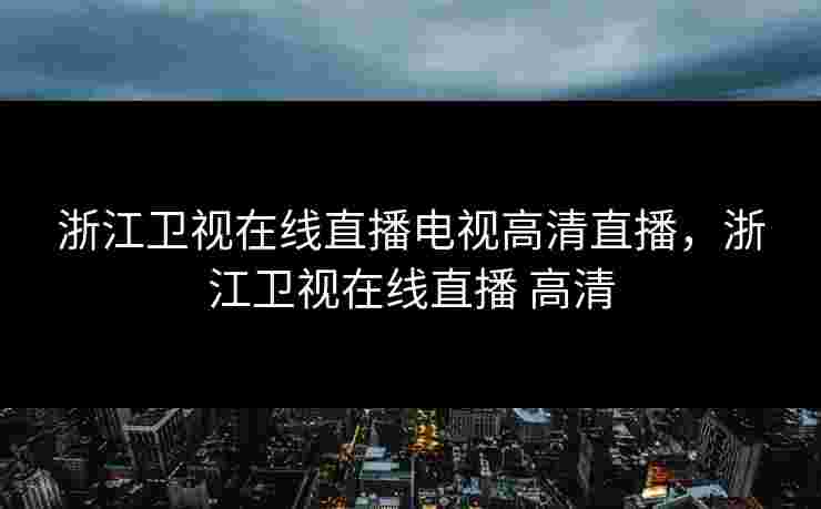 浙江卫视在线直播电视高清直播，浙江卫视在线直播 高清